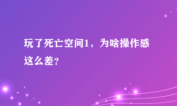 玩了死亡空间1，为啥操作感这么差？