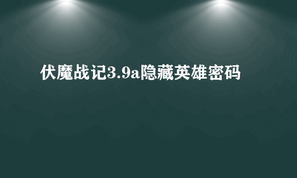 伏魔战记3.9a隐藏英雄密码