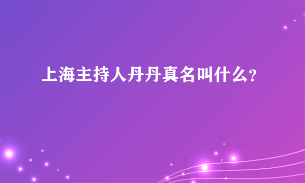 上海主持人丹丹真名叫什么？