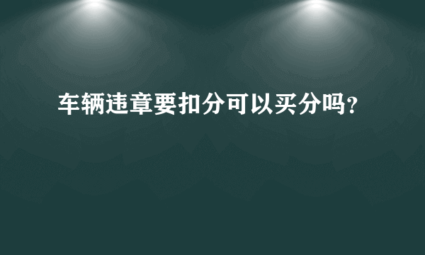 车辆违章要扣分可以买分吗？