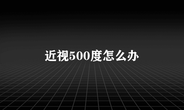 近视500度怎么办