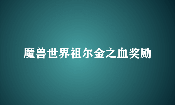 魔兽世界祖尔金之血奖励