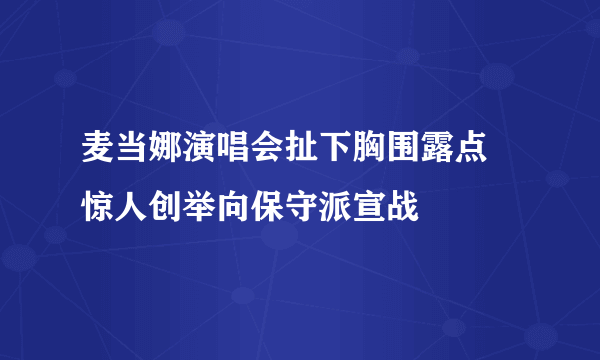 麦当娜演唱会扯下胸围露点 惊人创举向保守派宣战