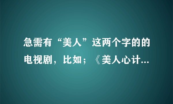 急需有“美人”这两个字的的电视剧，比如；《美人心计》《唐宫美人天下》还有什么。。。