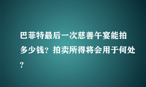 巴菲特最后一次慈善午宴能拍多少钱？拍卖所得将会用于何处？