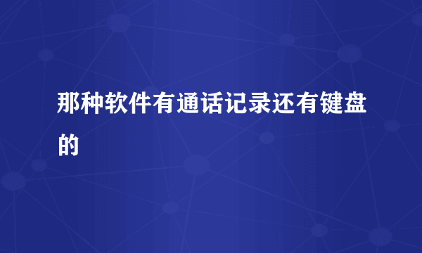 那种软件有通话记录还有键盘的