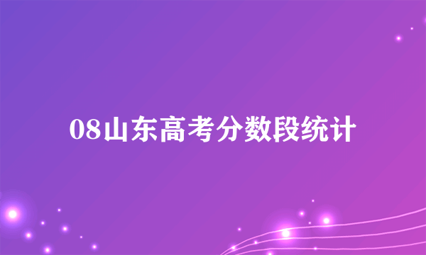 08山东高考分数段统计