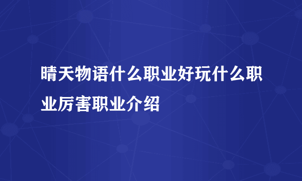 晴天物语什么职业好玩什么职业厉害职业介绍