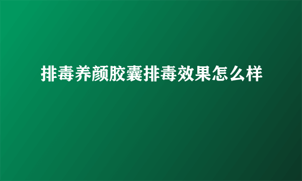 排毒养颜胶囊排毒效果怎么样