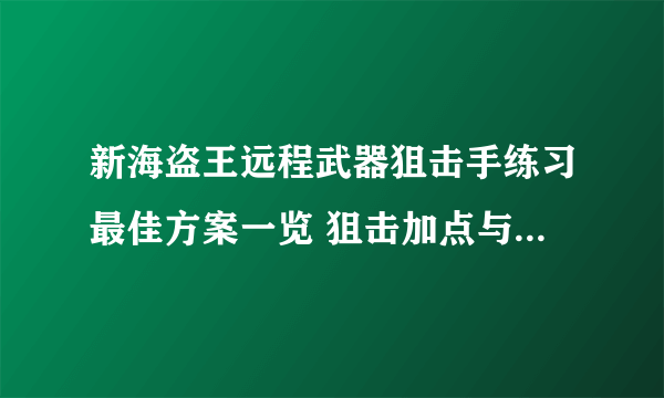 新海盗王远程武器狙击手练习最佳方案一览 狙击加点与技能选择