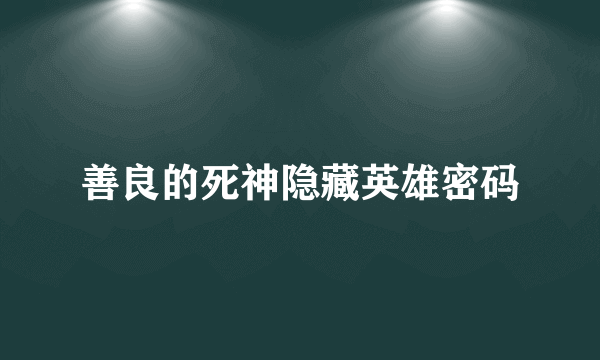 善良的死神隐藏英雄密码