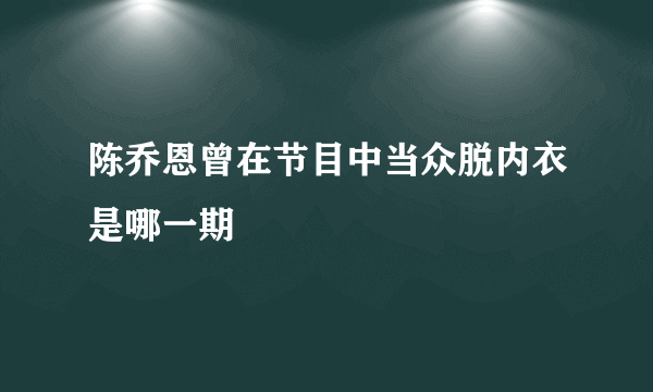 陈乔恩曾在节目中当众脱内衣是哪一期