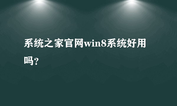 系统之家官网win8系统好用吗？