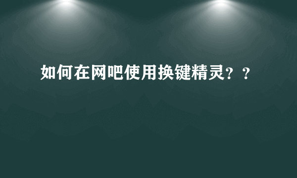 如何在网吧使用换键精灵？？