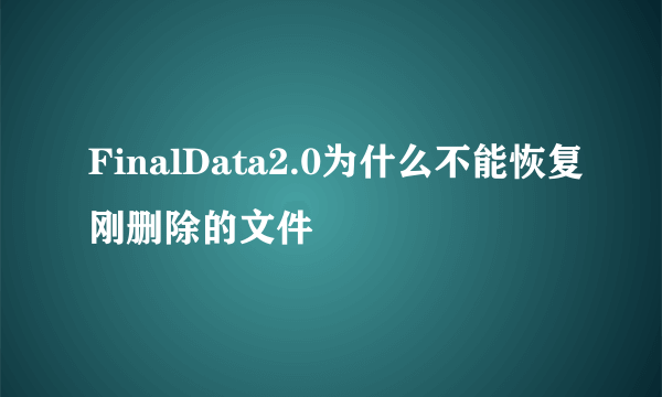 FinalData2.0为什么不能恢复刚删除的文件