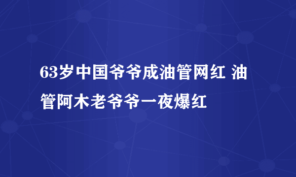 63岁中国爷爷成油管网红 油管阿木老爷爷一夜爆红