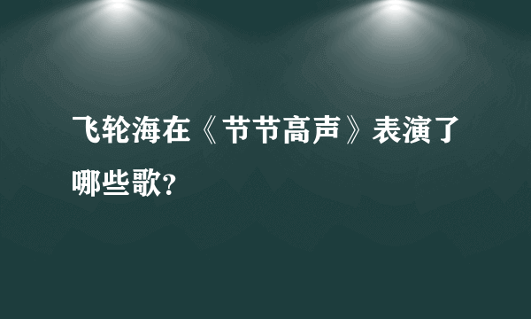 飞轮海在《节节高声》表演了哪些歌？