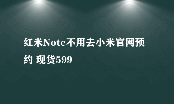 红米Note不用去小米官网预约 现货599