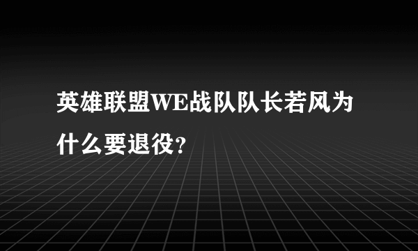 英雄联盟WE战队队长若风为什么要退役？