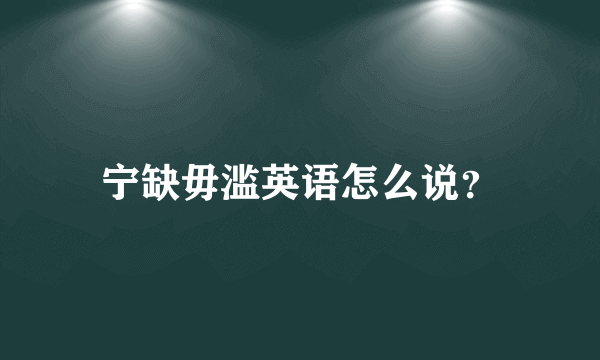 宁缺毋滥英语怎么说？