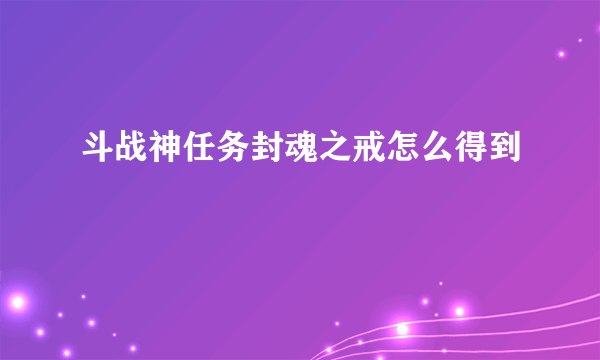 斗战神任务封魂之戒怎么得到