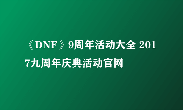 《DNF》9周年活动大全 2017九周年庆典活动官网