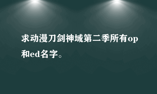 求动漫刀剑神域第二季所有op和ed名字。