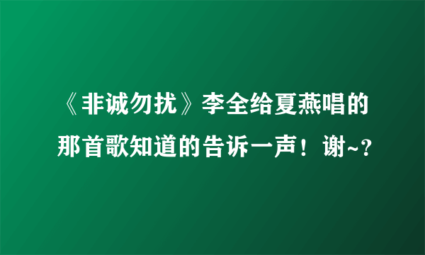 《非诚勿扰》李全给夏燕唱的那首歌知道的告诉一声！谢~？