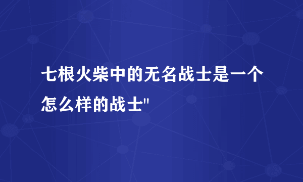 七根火柴中的无名战士是一个怎么样的战士