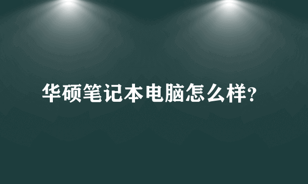 华硕笔记本电脑怎么样？