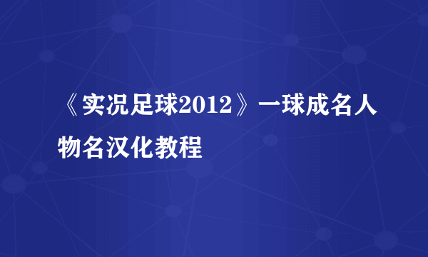 《实况足球2012》一球成名人物名汉化教程