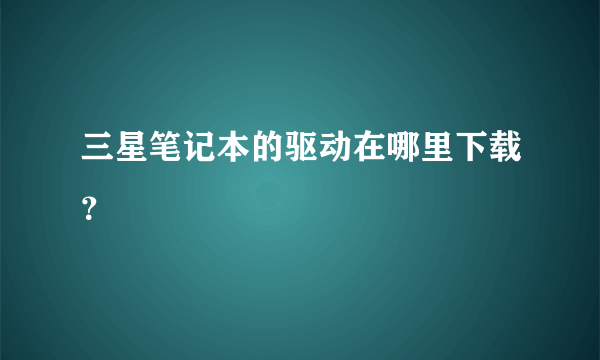 三星笔记本的驱动在哪里下载？