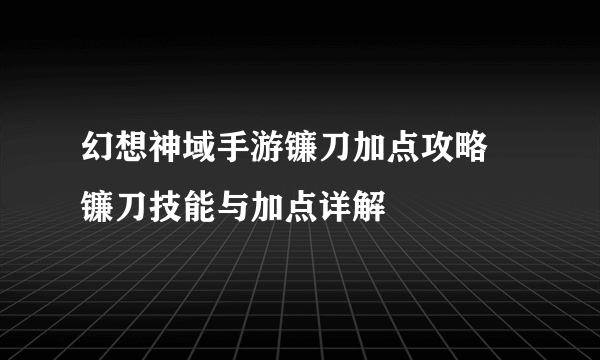 幻想神域手游镰刀加点攻略 镰刀技能与加点详解