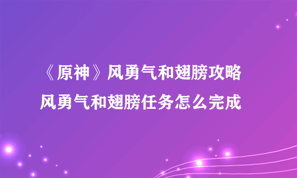 《原神》风勇气和翅膀攻略 风勇气和翅膀任务怎么完成