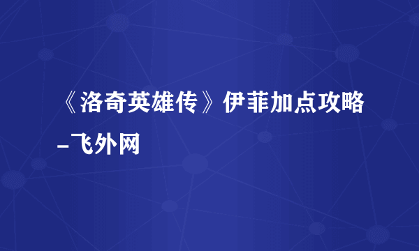 《洛奇英雄传》伊菲加点攻略-飞外网