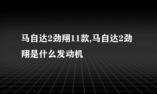 马自达2劲翔11款,马自达2劲翔是什么发动机