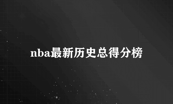 nba最新历史总得分榜