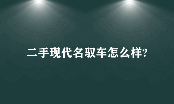 二手现代名驭车怎么样?