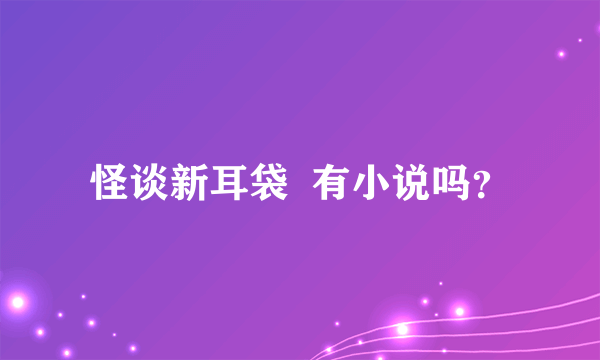 怪谈新耳袋  有小说吗？