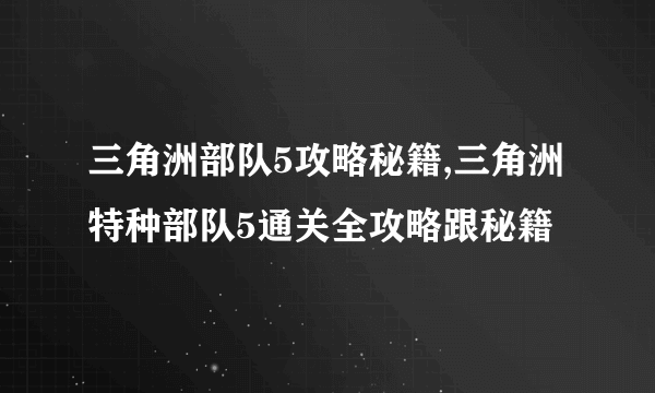 三角洲部队5攻略秘籍,三角洲特种部队5通关全攻略跟秘籍