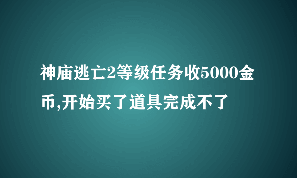 神庙逃亡2等级任务收5000金币,开始买了道具完成不了