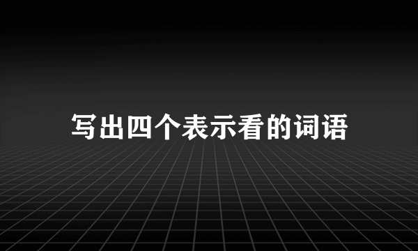 写出四个表示看的词语