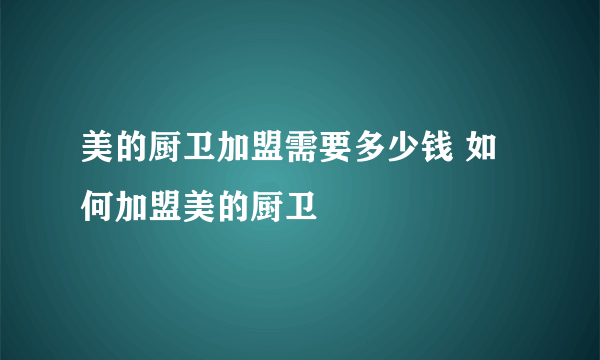 美的厨卫加盟需要多少钱 如何加盟美的厨卫