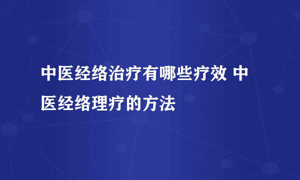 中医经络治疗有哪些疗效 中医经络理疗的方法