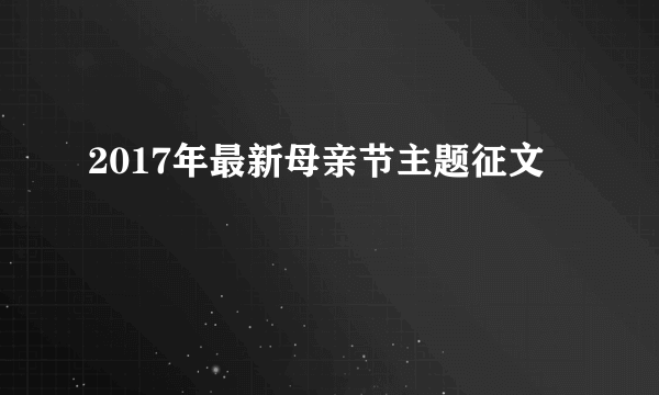 2017年最新母亲节主题征文