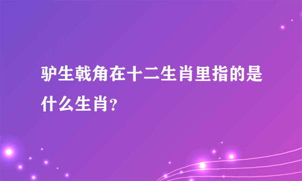 驴生戟角在十二生肖里指的是什么生肖？