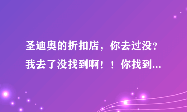 圣迪奥的折扣店，你去过没？我去了没找到啊！！你找到没？我是坐的地铁，你若是找到了，能具体告诉我吗？