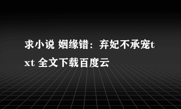 求小说 姻缘错：弃妃不承宠txt 全文下载百度云