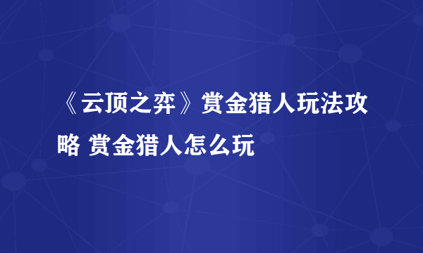 《云顶之弈》赏金猎人玩法攻略 赏金猎人怎么玩