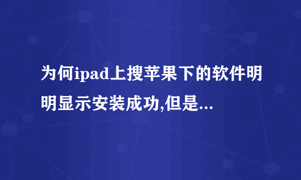 为何ipad上搜苹果下的软件明明显示安装成功,但是却找不到图标